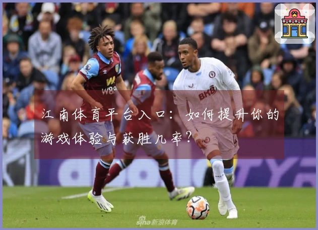 江南体育平台入口：如何提升你的游戏体验与获胜几率？