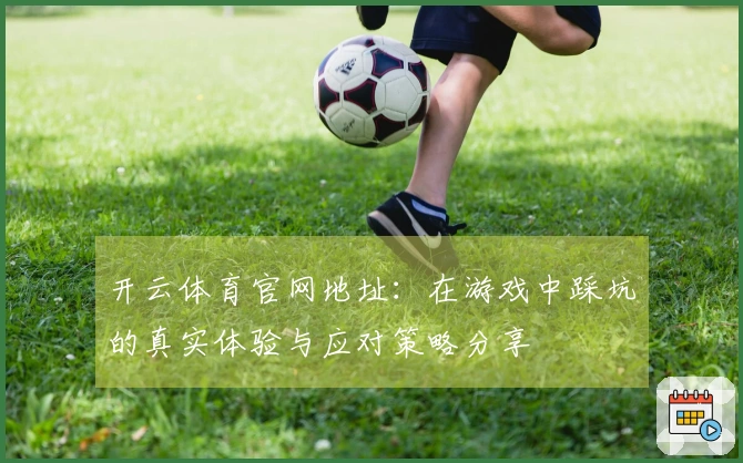 开云体育官网地址：在游戏中踩坑的真实体验与应对策略分享